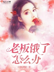 老板饿了怎么办!小说免费阅读下载