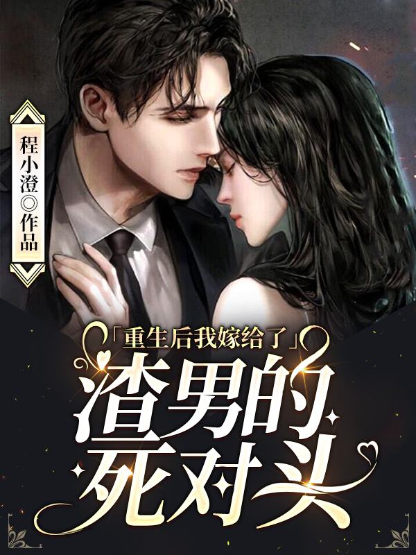 重生后我嫁给渣男的死对头
