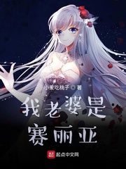 我老婆是赛丽亚最新章节免费观看