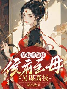 拿我当冤种侯府主母另谋高枝的小说